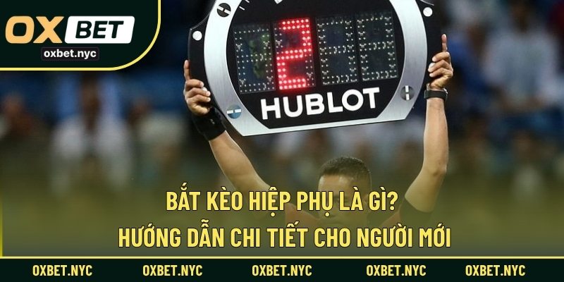 Bắt Kèo Hiệp Phụ Là Gì? Hướng Dẫn Chi Tiết Cho Người Mới