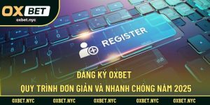 Đăng Ký OXBET – Quy Trình Đơn Giản Và Nhanh Chóng Năm 2025