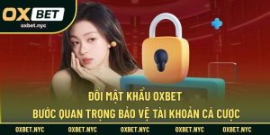 Đổi Mật Khẩu OXBET – Bước Quan Trọng Bảo Vệ Tài Khoản Cá Cược