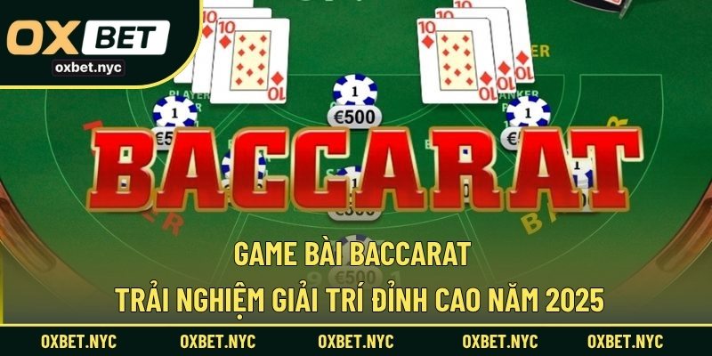 Game Bài Baccarat - Trải Nghiệm Giải Trí Đỉnh Cao Năm 2025