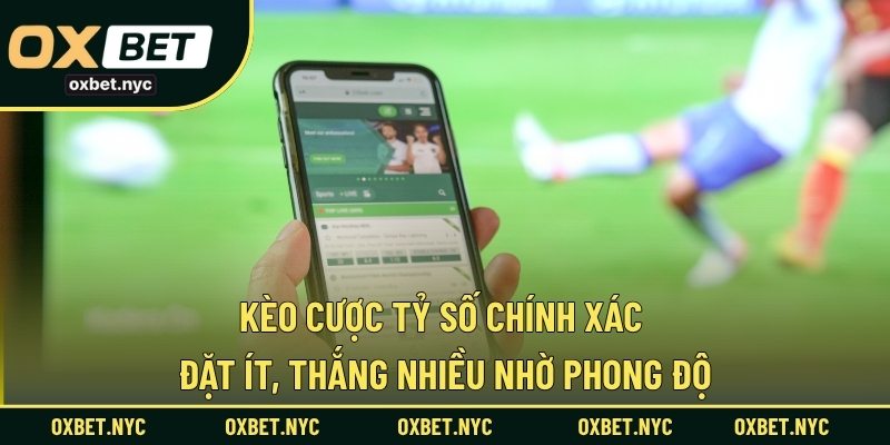 Kèo Cược Tỷ Số Chính Xác – Đặt Ít, Thắng Nhiều Nhờ Phong Độ