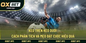 Kèo Trên Kèo Dưới – Cách Phân Tích Và Mẹo Đặt Cược Hiệu Quả