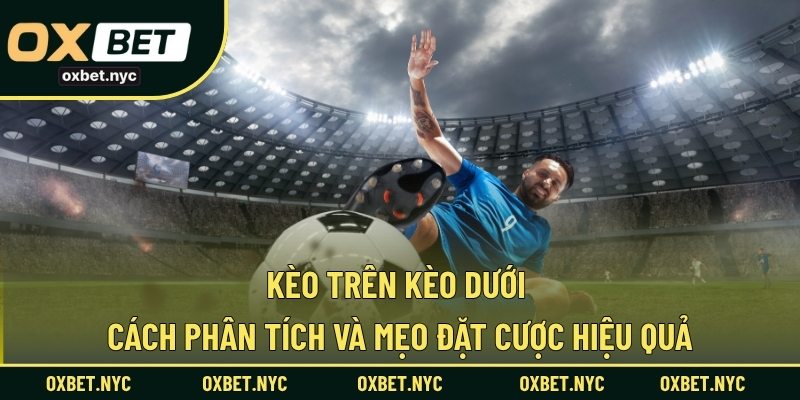 Kèo Trên Kèo Dưới – Cách Phân Tích Và Mẹo Đặt Cược Hiệu Quả